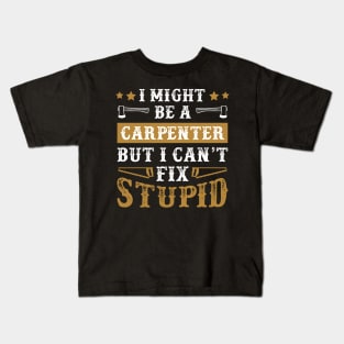 I Might Be a Carpenter But I Cant Fix Stupid Funny Carpentry Gift Kids T-Shirt